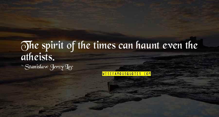 Atheists Quotes By Stanislaw Jerzy Lec: The spirit of the times can haunt even