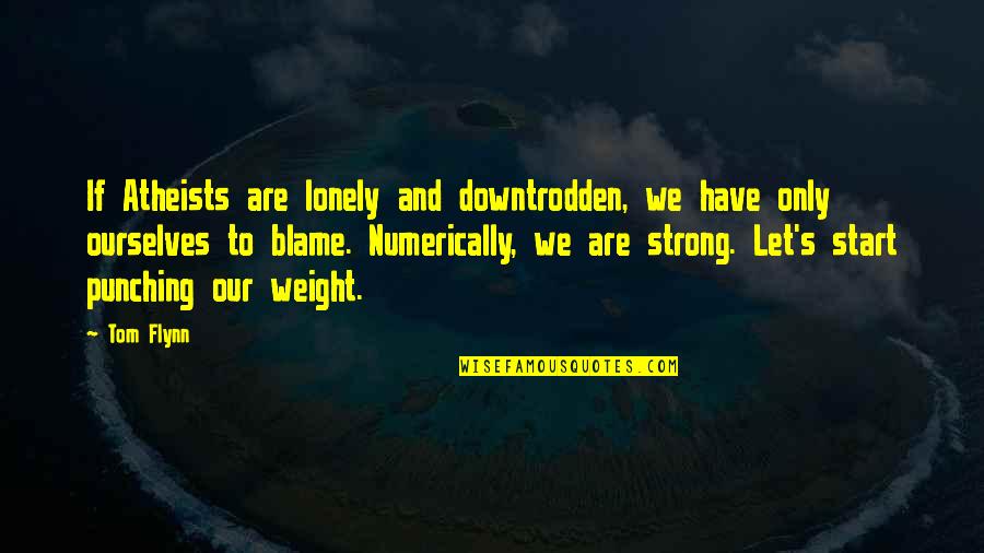 Atheists Quotes By Tom Flynn: If Atheists are lonely and downtrodden, we have