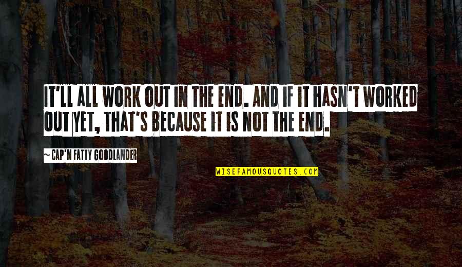 Athelings Quotes By Cap'n Fatty Goodlander: It'll all work out in the end. And Athelings Quotes By Cap'n Fatty Goodlander: It'll all work out in the end. And