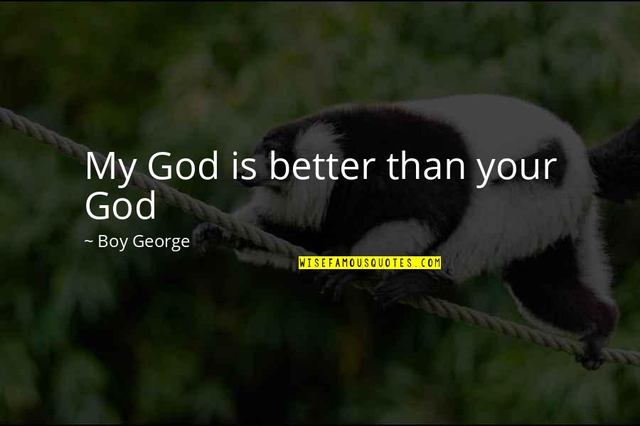 Athemas Quotes By Boy George: My God is better than your God Athemas Quotes By Boy George: My God is better than your God