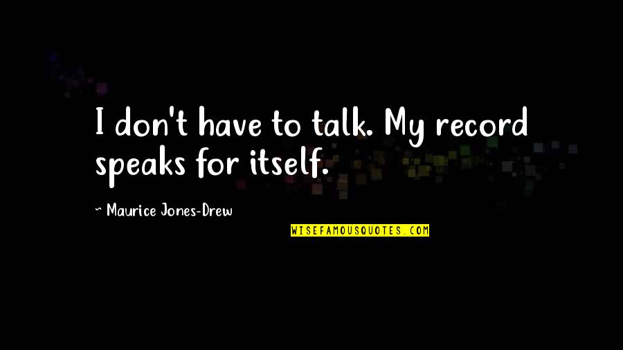Athenaeus Media Quotes By Maurice Jones-Drew: I don't have to talk. My record speaks Athenaeus Media Quotes By Maurice Jones-Drew: I don't have to talk. My record speaks
