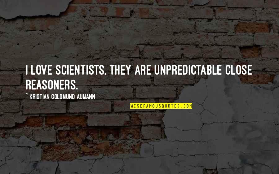 Athena's Favorite Quotes By Kristian Goldmund Aumann: I love scientists, they are unpredictable close reasoners. Athena's Favorite Quotes By Kristian Goldmund Aumann: I love scientists, they are unpredictable close reasoners.