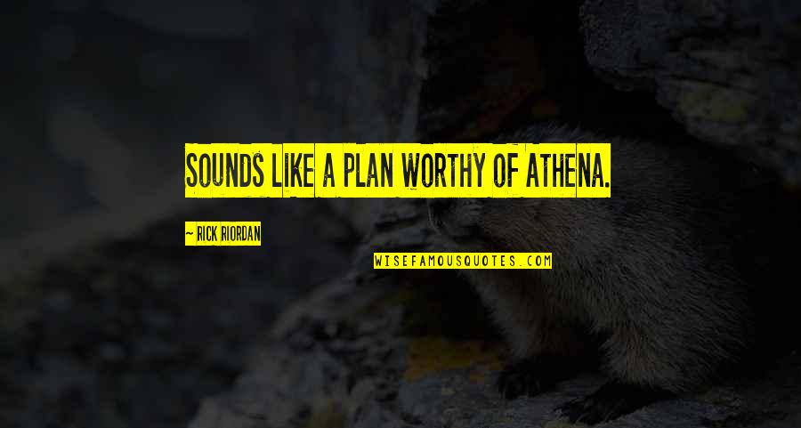Athena's Quotes By Rick Riordan: Sounds like a plan worthy of Athena.