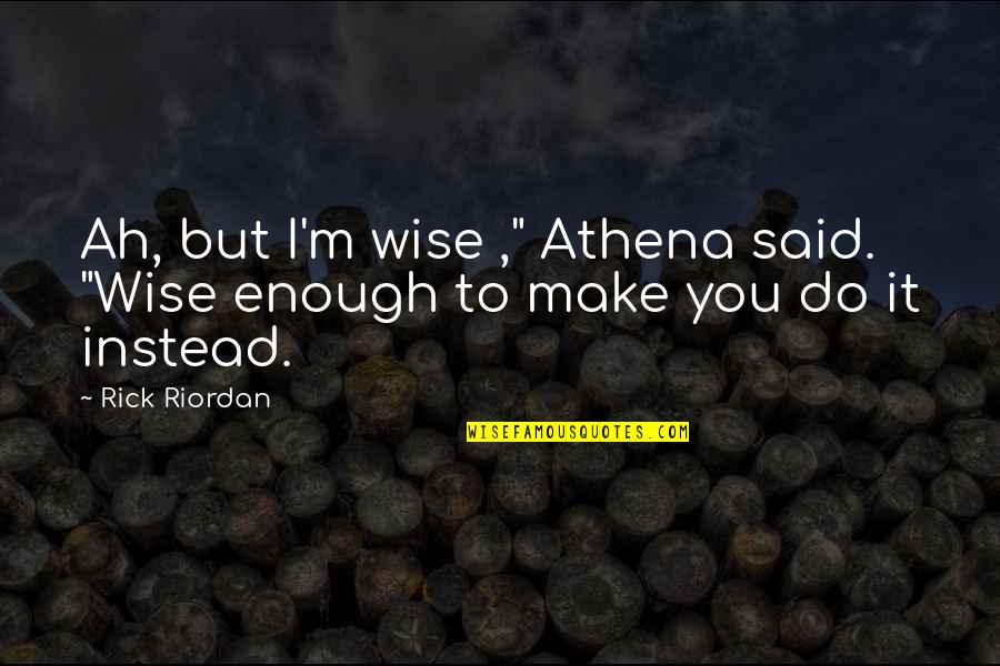 Athena's Quotes By Rick Riordan: Ah, but I'm wise ," Athena said. "Wise