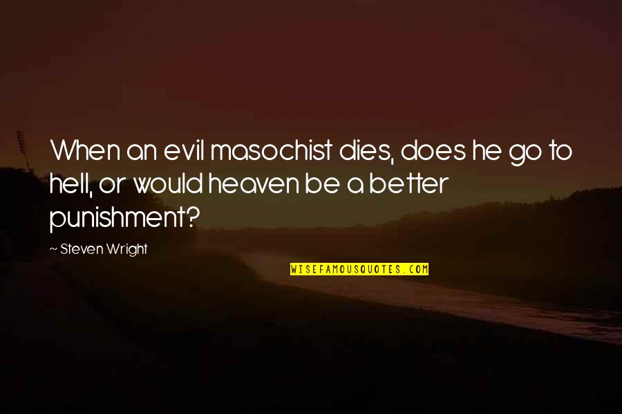 Athenashn Quotes By Steven Wright: When an evil masochist dies, does he go Athenashn Quotes By Steven Wright: When an evil masochist dies, does he go