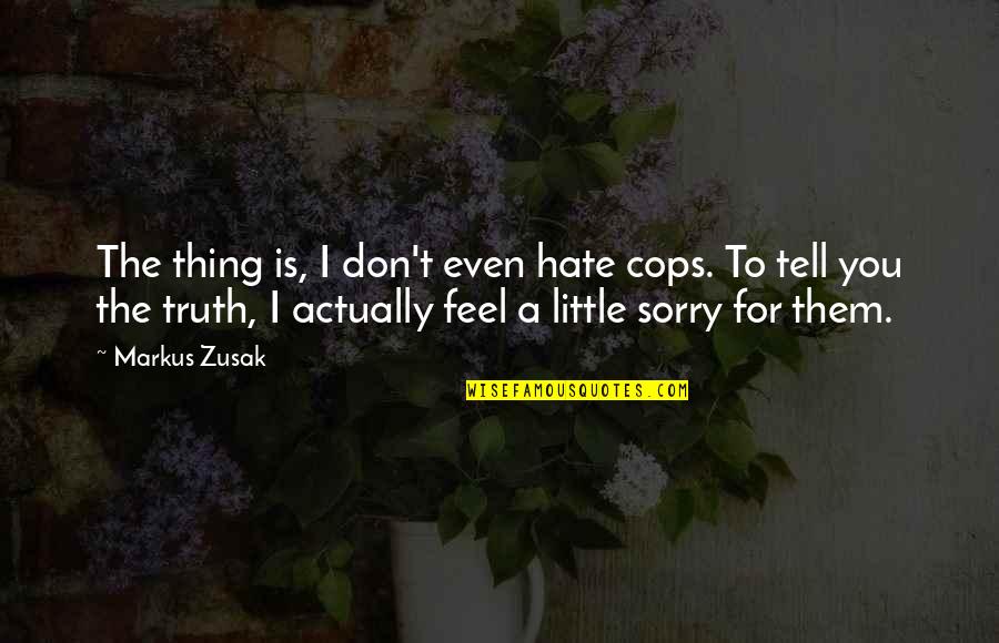 Athenian Education Quotes By Markus Zusak: The thing is, I don't even hate cops.