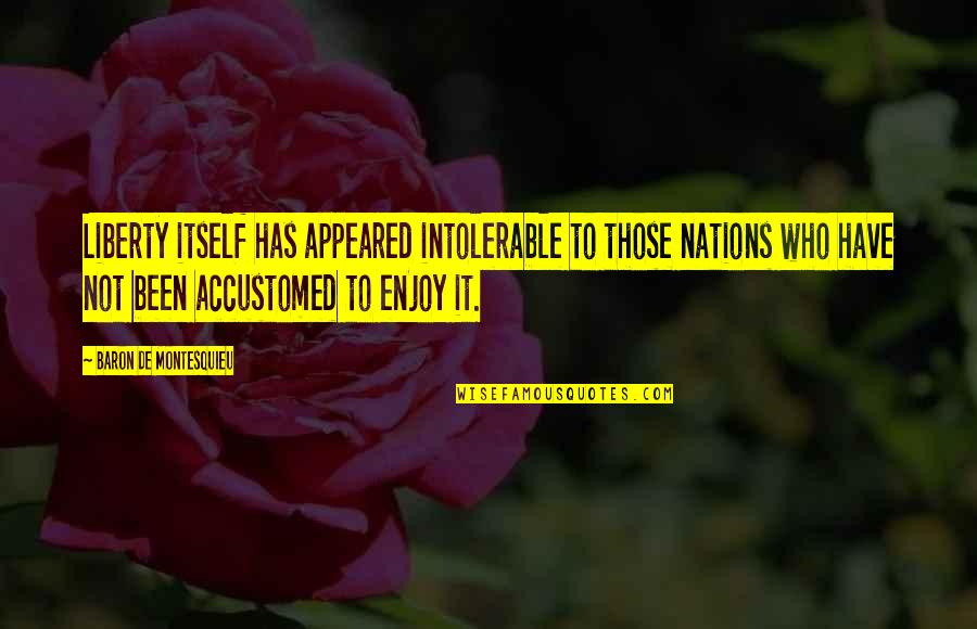 Athenian Military Quotes By Baron De Montesquieu: Liberty itself has appeared intolerable to those nations Athenian Military Quotes By Baron De Montesquieu: Liberty itself has appeared intolerable to those nations