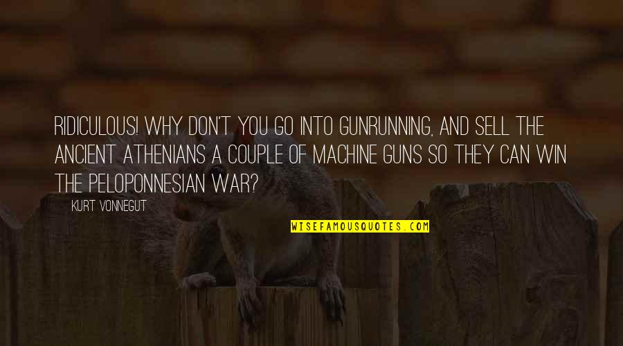 Athenians Quotes By Kurt Vonnegut: Ridiculous! Why don't you go into gunrunning, and Athenians Quotes By Kurt Vonnegut: Ridiculous! Why don't you go into gunrunning, and