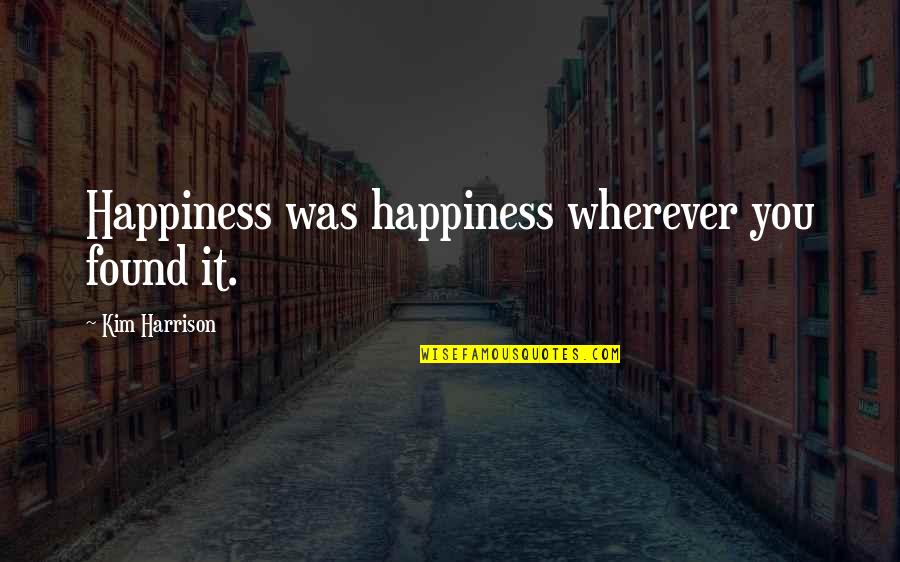 Athens And Sparta Quotes By Kim Harrison: Happiness was happiness wherever you found it.