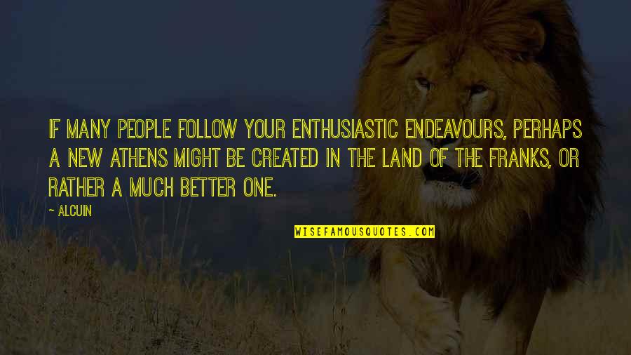 Athens Quotes By Alcuin: If many people follow your enthusiastic endeavours, perhaps Athens Quotes By Alcuin: If many people follow your enthusiastic endeavours, perhaps