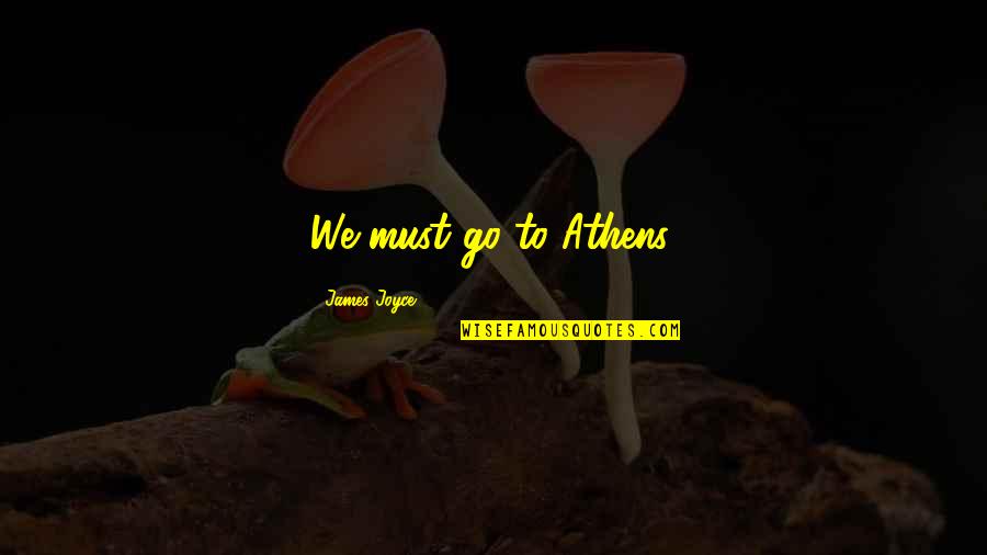 Athens Quotes By James Joyce: We must go to Athens. Athens Quotes By James Joyce: We must go to Athens.