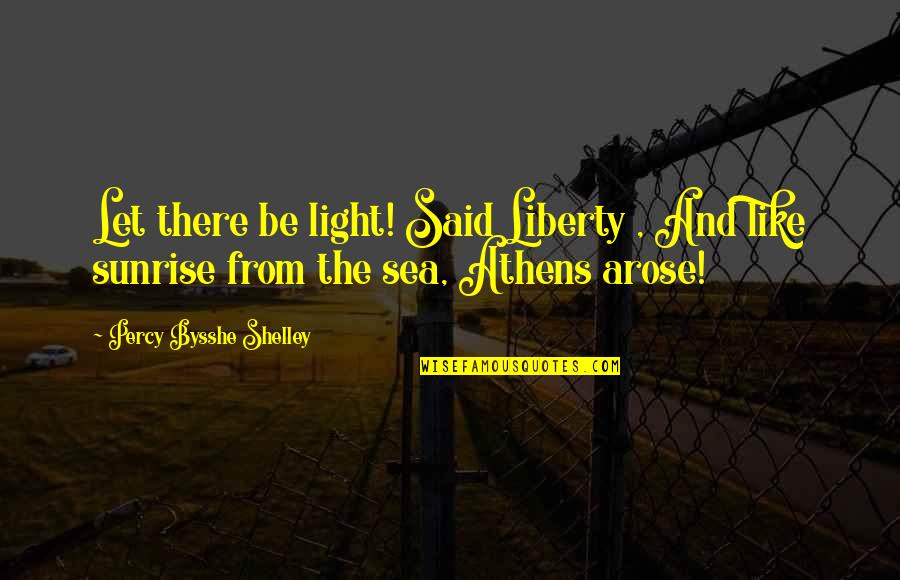 Athens's Quotes By Percy Bysshe Shelley: Let there be light! Said Liberty , And