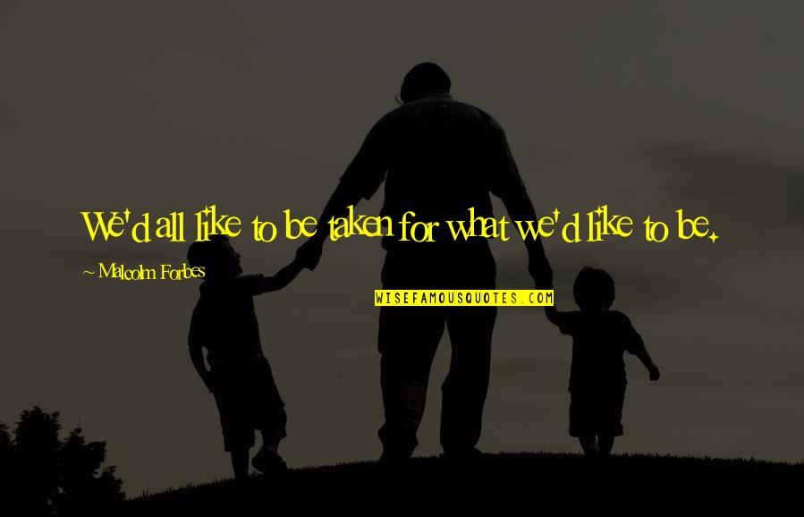 Atheoretical Quotes By Malcolm Forbes: We'd all like to be taken for what