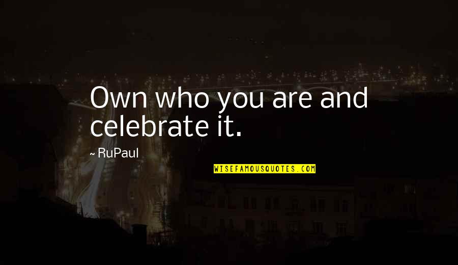 Ather Quotes By RuPaul: Own who you are and celebrate it.