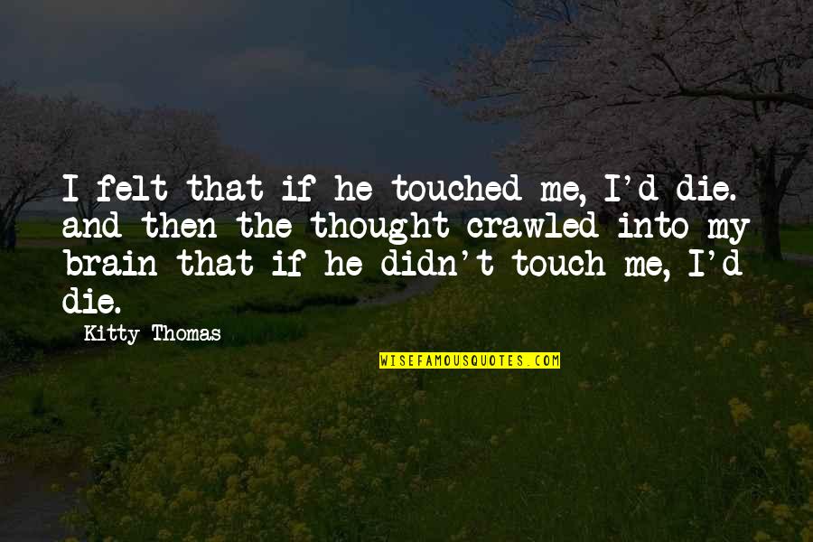 Athesis Quotes By Kitty Thomas: I felt that if he touched me, I'd