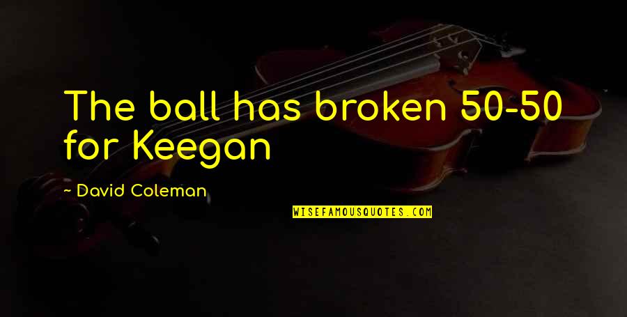 Athf Broodwich Quotes By David Coleman: The ball has broken 50-50 for Keegan Athf Broodwich Quotes By David Coleman: The ball has broken 50-50 for Keegan