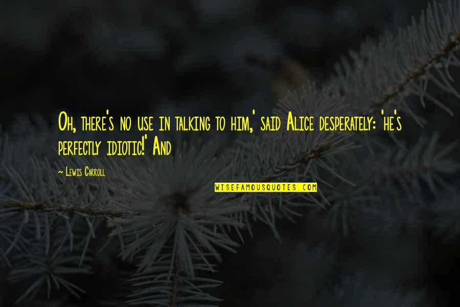 Athf Broodwich Quotes By Lewis Carroll: Oh, there's no use in talking to him,' Athf Broodwich Quotes By Lewis Carroll: Oh, there's no use in talking to him,'