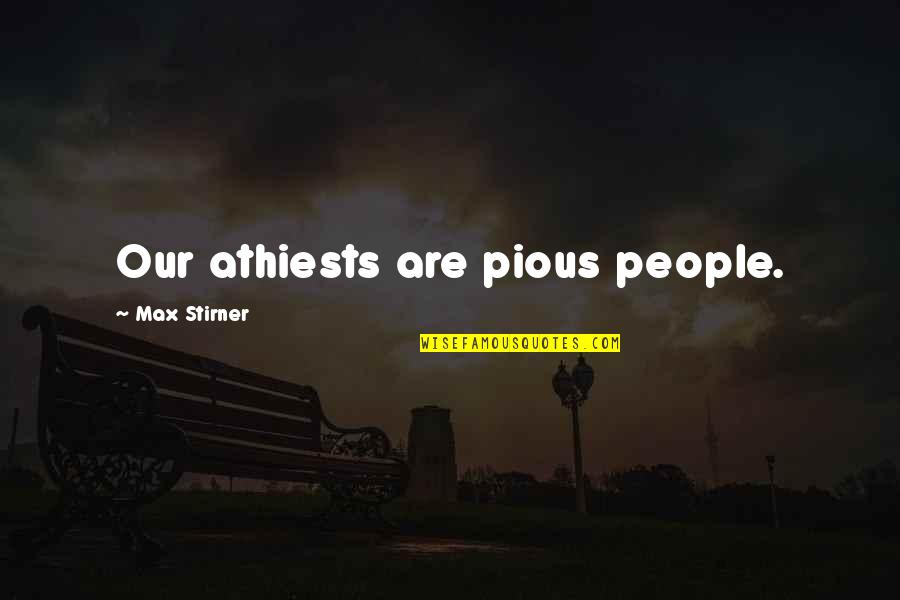 Athiests Quotes By Max Stirner: Our athiests are pious people.