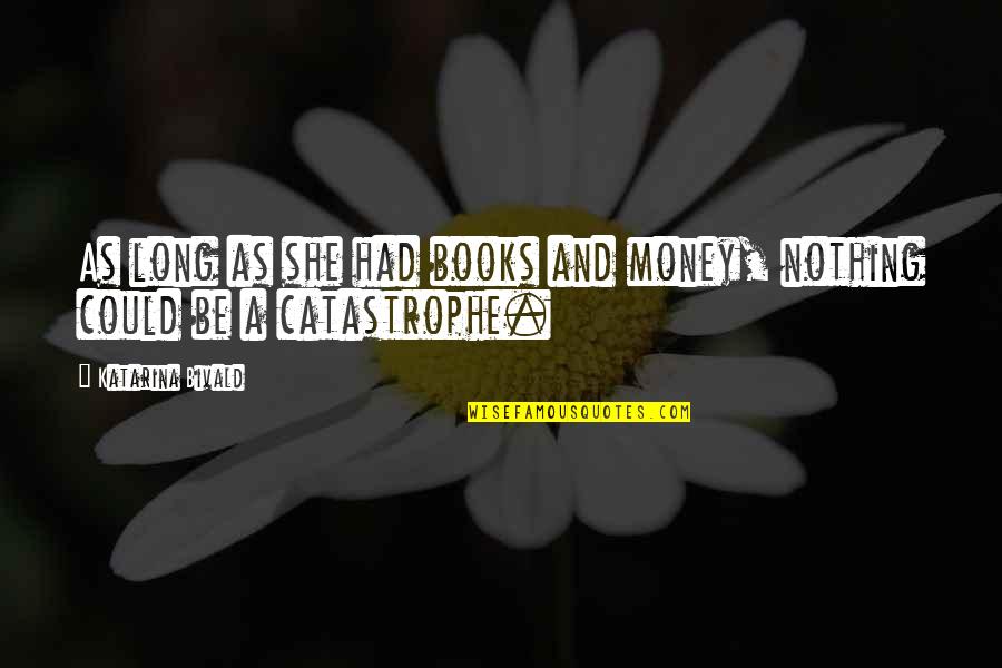 Athill Fahie Quotes By Katarina Bivald: As long as she had books and money, Athill Fahie Quotes By Katarina Bivald: As long as she had books and money,