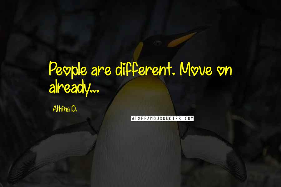 Athina D. quotes: People are different. Move on already...