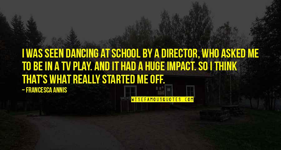 Athipatti Quotes By Francesca Annis: I was seen dancing at school by a Athipatti Quotes By Francesca Annis: I was seen dancing at school by a