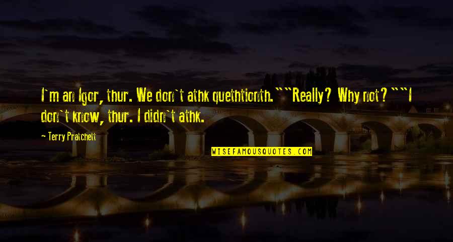 Athk Quotes By Terry Pratchett: I'm an Igor, thur. We don't athk quethtionth.""Really?