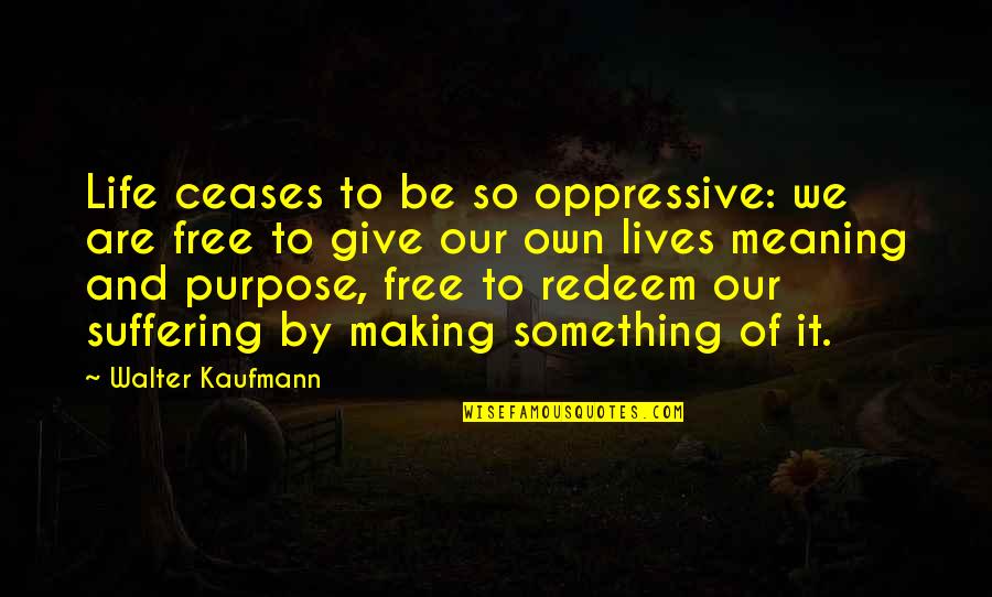 Athk Quotes By Walter Kaufmann: Life ceases to be so oppressive: we are