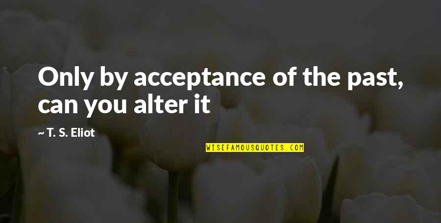 Athlese Quotes By T. S. Eliot: Only by acceptance of the past, can you Athlese Quotes By T. S. Eliot: Only by acceptance of the past, can you