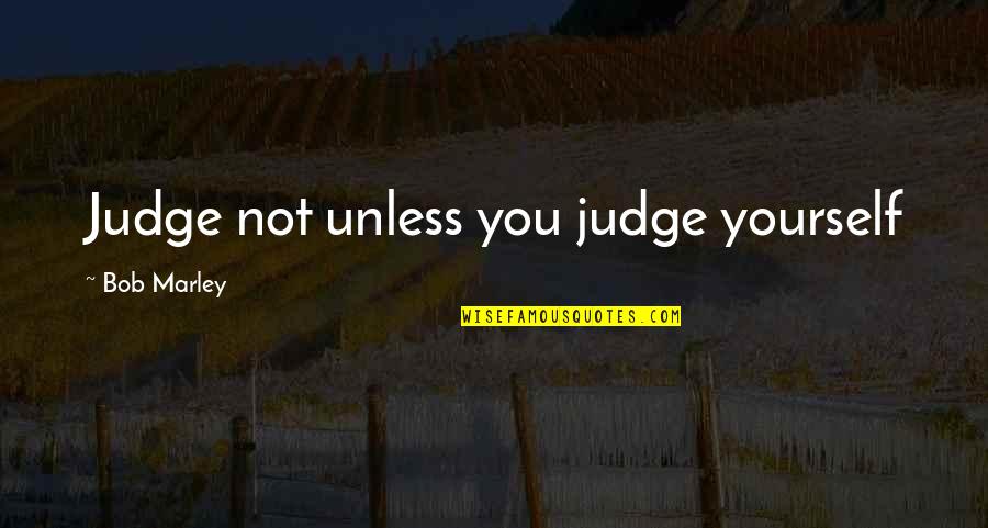Athletes And Life Quotes By Bob Marley: Judge not unless you judge yourself