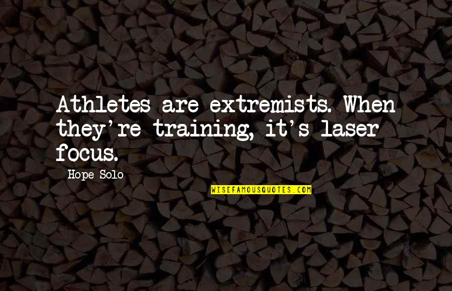 Athletes Training Quotes By Hope Solo: Athletes are extremists. When they're training, it's laser