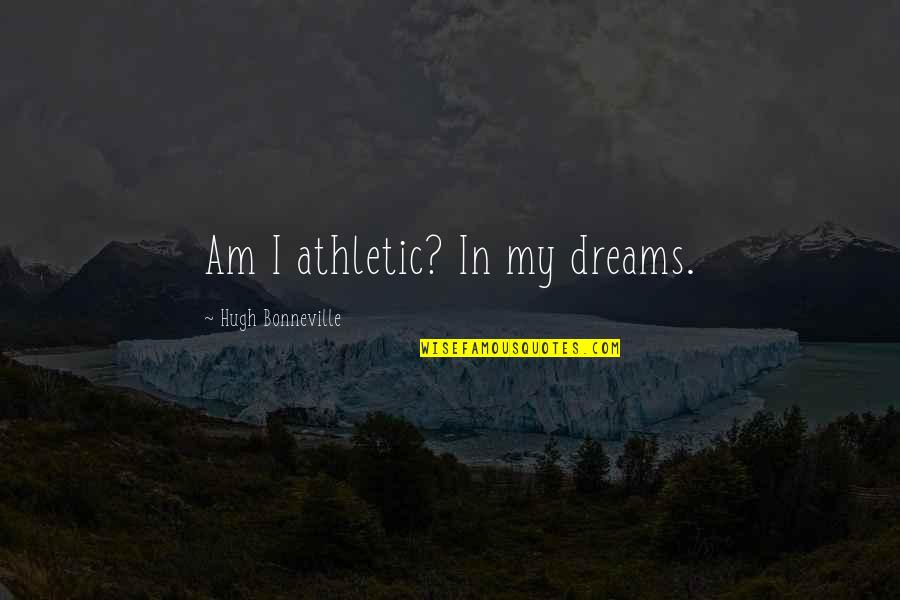 Athletic Dreams Quotes By Hugh Bonneville: Am I athletic? In my dreams.