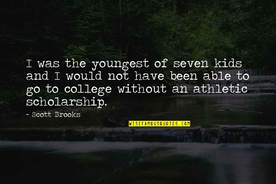 Athletic Scholarship Quotes By Scott Brooks: I was the youngest of seven kids and Athletic Scholarship Quotes By Scott Brooks: I was the youngest of seven kids and
