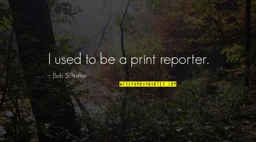 Athletic Team Quotes By Bob Schieffer: I used to be a print reporter.