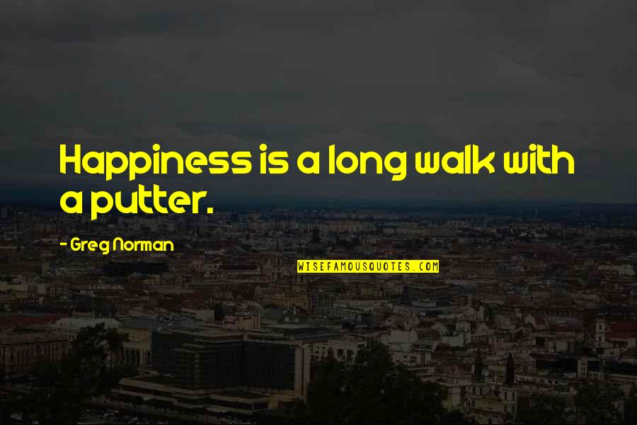 Athletically Outmatched Quotes By Greg Norman: Happiness is a long walk with a putter. Athletically Outmatched Quotes By Greg Norman: Happiness is a long walk with a putter.