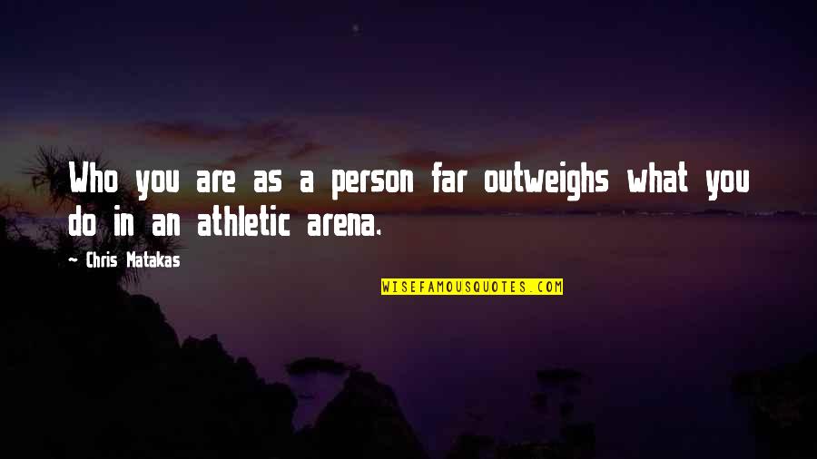 Athletics Quotes By Chris Matakas: Who you are as a person far outweighs