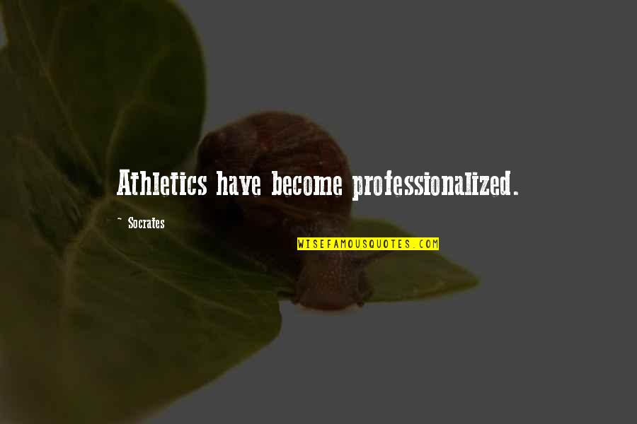 Athletics Quotes By Socrates: Athletics have become professionalized.