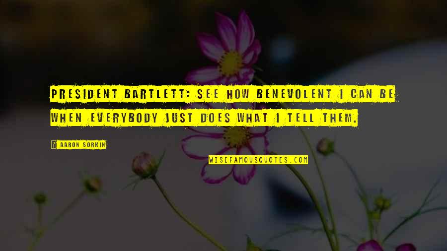 Athmane Quotes By Aaron Sorkin: PRESIDENT BARTLETT: See how benevolent I can be Athmane Quotes By Aaron Sorkin: PRESIDENT BARTLETT: See how benevolent I can be