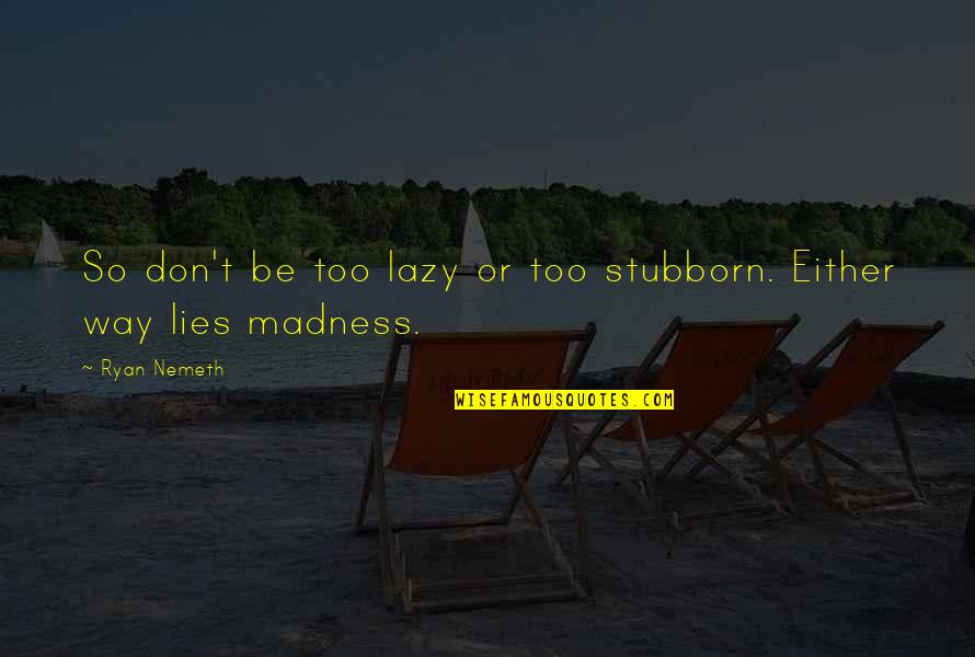 Athmaraksha Quotes By Ryan Nemeth: So don't be too lazy or too stubborn.
