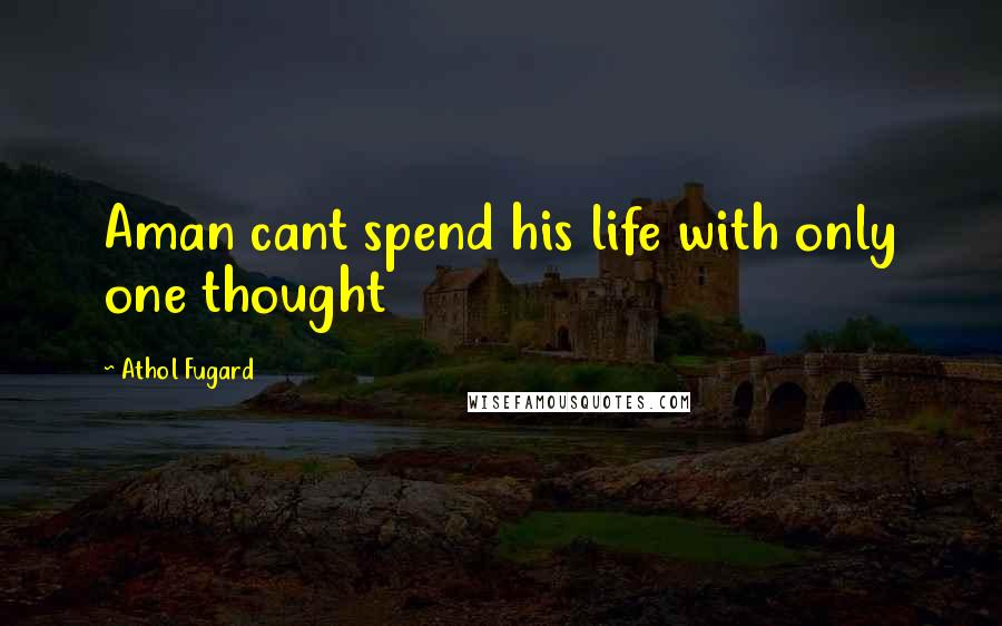 Athol Fugard quotes: Aman cant spend his life with only one thought