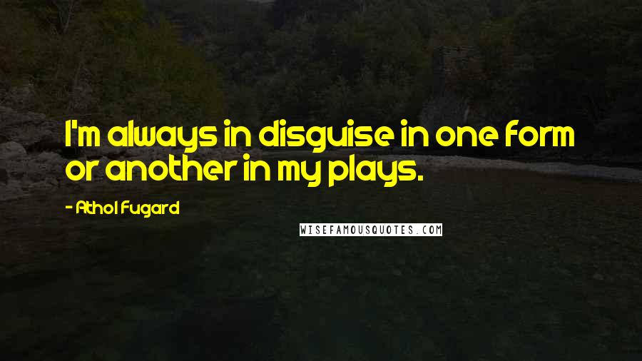 Athol Fugard quotes: I'm always in disguise in one form or another in my plays.