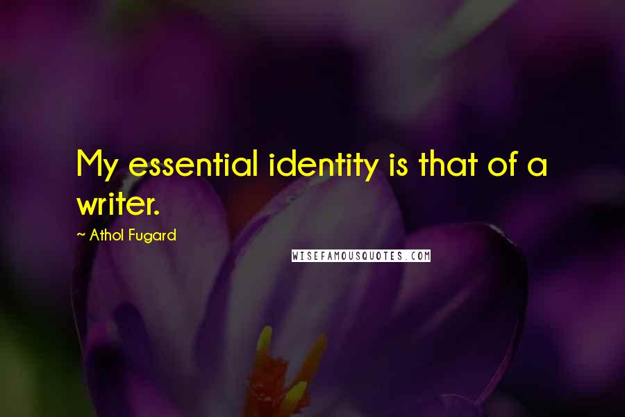 Athol Fugard quotes: My essential identity is that of a writer.