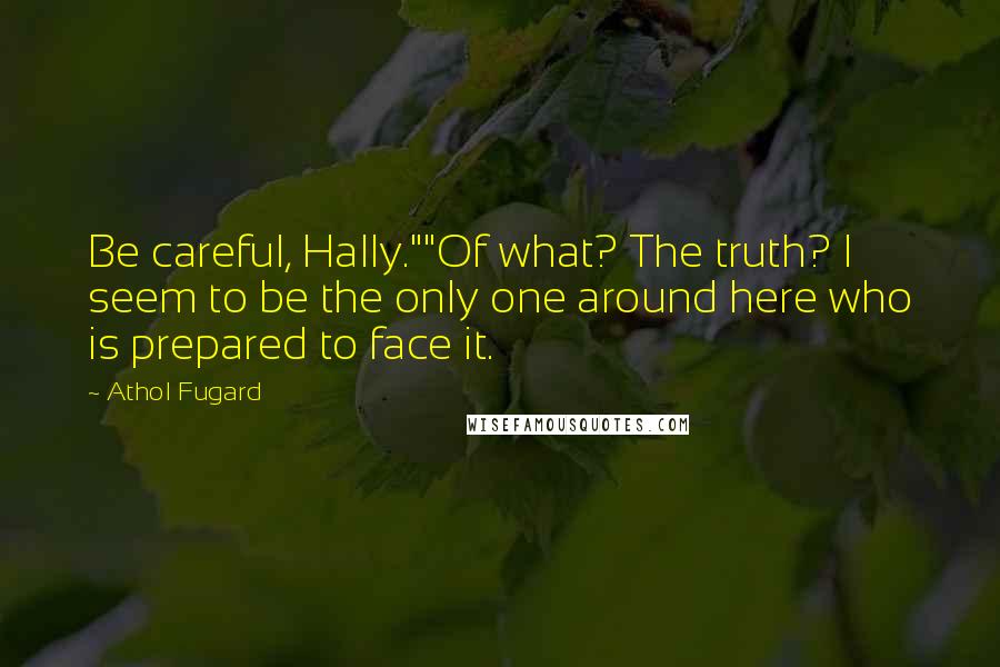 Athol Fugard quotes: Be careful, Hally.""Of what? The truth? I seem to be the only one around here who is prepared to face it.