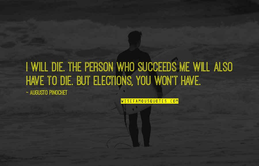 Athol Fugard Quotes By Augusto Pinochet: I will die. The person who succeeds me Athol Fugard Quotes By Augusto Pinochet: I will die. The person who succeeds me