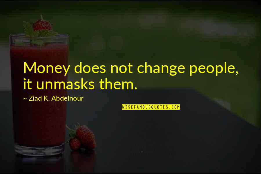 Atholsb Quotes By Ziad K. Abdelnour: Money does not change people, it unmasks them.