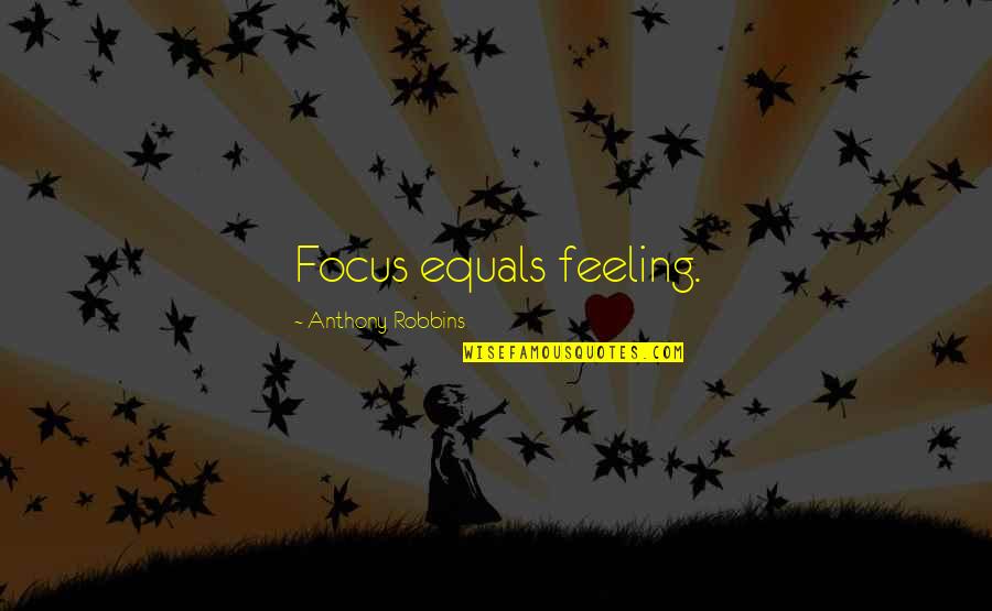 Athril Quotes By Anthony Robbins: Focus equals feeling.