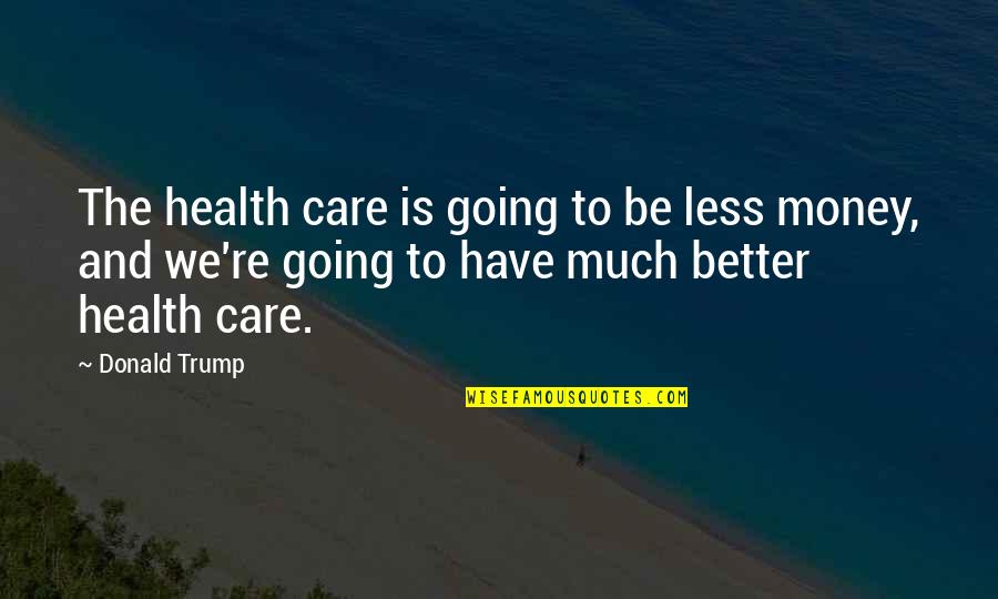 Athrill Quotes By Donald Trump: The health care is going to be less