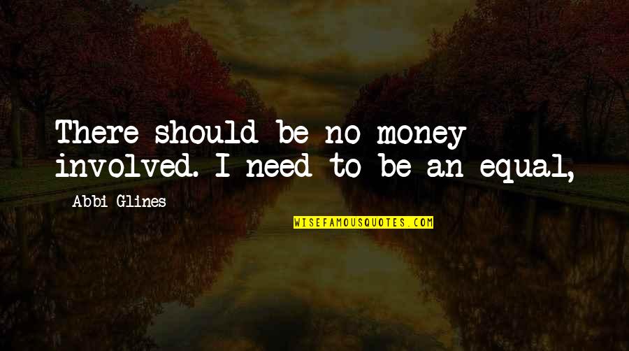 Athrob Quotes By Abbi Glines: There should be no money involved. I need