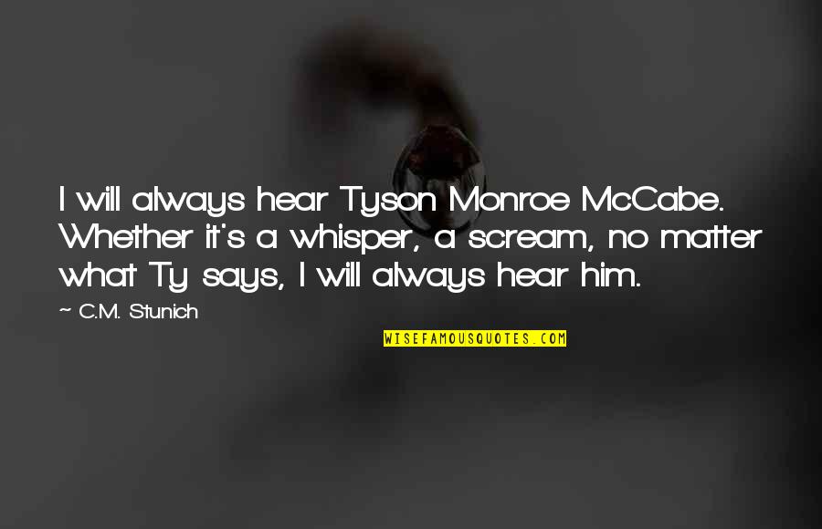 Athscme Quotes By C.M. Stunich: I will always hear Tyson Monroe McCabe. Whether Athscme Quotes By C.M. Stunich: I will always hear Tyson Monroe McCabe. Whether