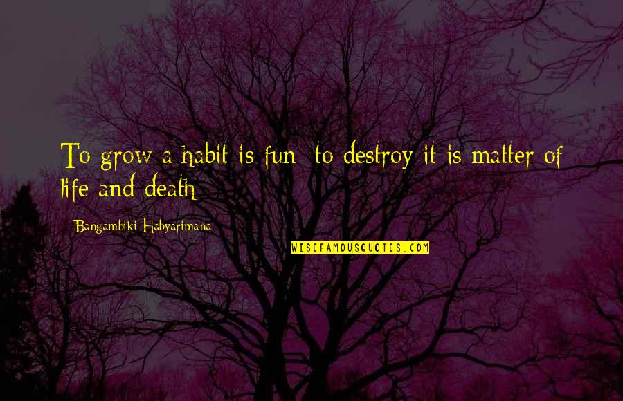Athula De Silva Quotes By Bangambiki Habyarimana: To grow a habit is fun; to destroy Athula De Silva Quotes By Bangambiki Habyarimana: To grow a habit is fun; to destroy