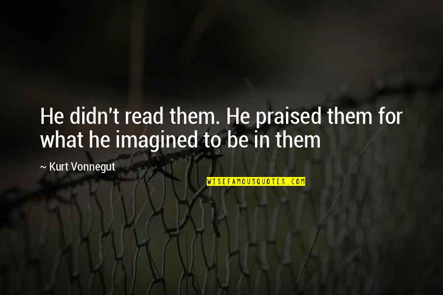 Athula De Silva Quotes By Kurt Vonnegut: He didn't read them. He praised them for